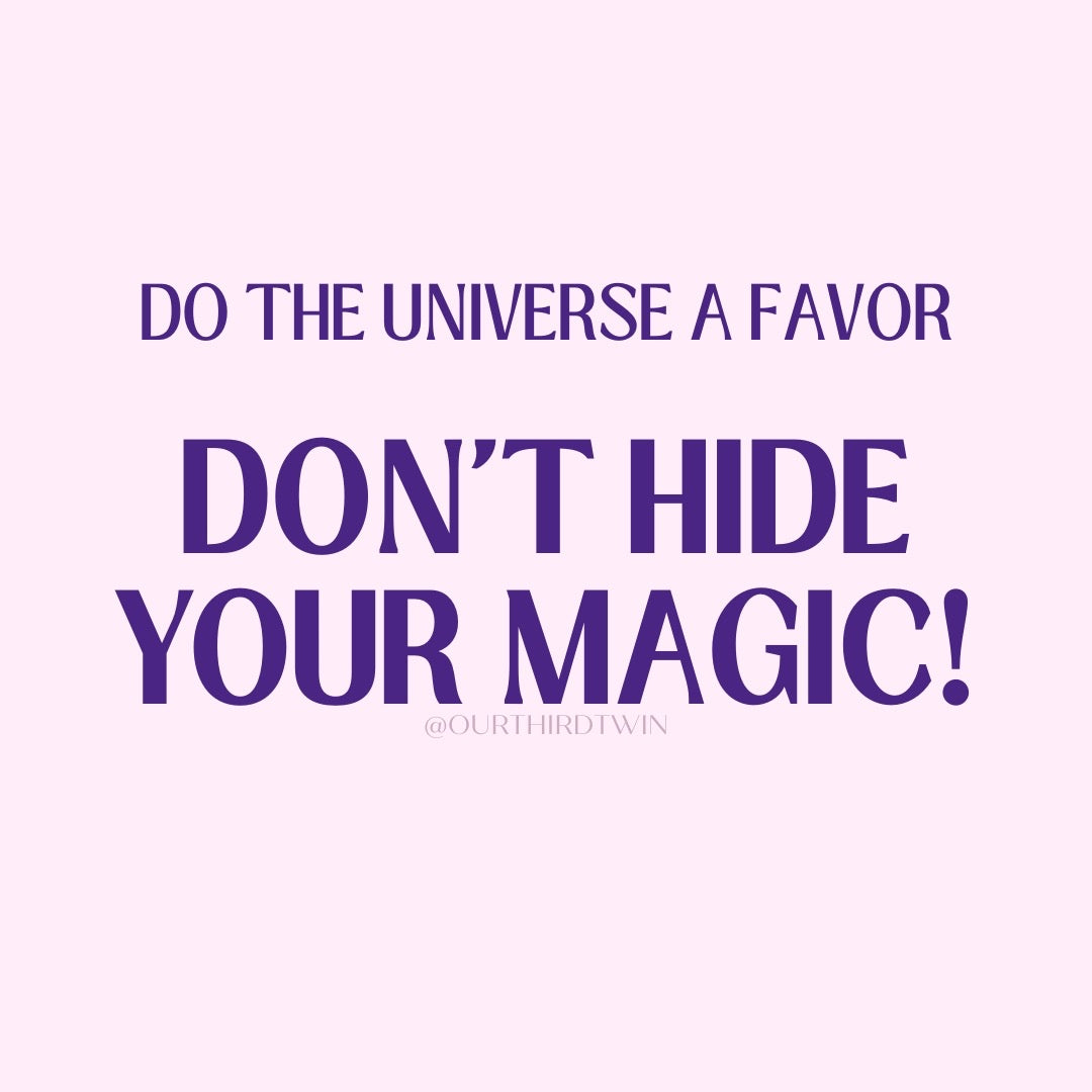 Do the universe a favor... DON'T HIDE YOUR MAGIC!