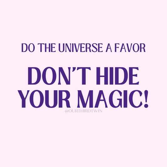 Do the universe a favor... DON'T HIDE YOUR MAGIC!
